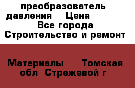 преобразователь  давления  › Цена ­ 5 000 - Все города Строительство и ремонт » Материалы   . Томская обл.,Стрежевой г.